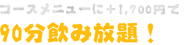 コースメニューに＋1,500円で90分飲み放題！