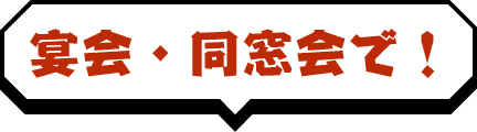 宴会・同窓会で！